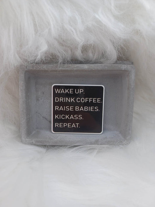 Wake up. Drink Coffee. Raise Babies. Kicka$$. Repeate Magnet